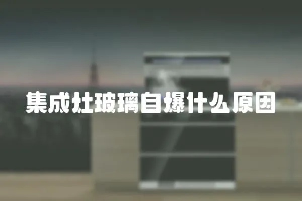 集成灶玻璃自爆什么原因