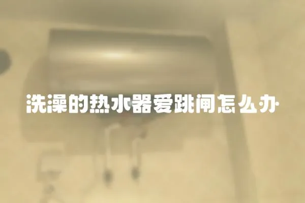 洗澡的熱水器愛跳閘怎么辦
