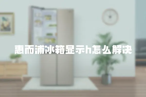 惠而浦冰箱顯示h怎么解決