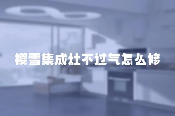 櫻雪集成灶不過氣怎么修