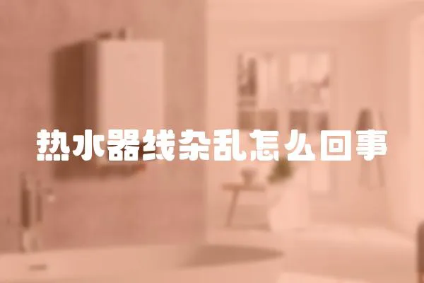 熱水器線雜亂怎么回事