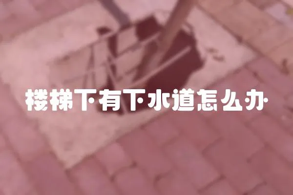 樓梯下有下水道怎么辦