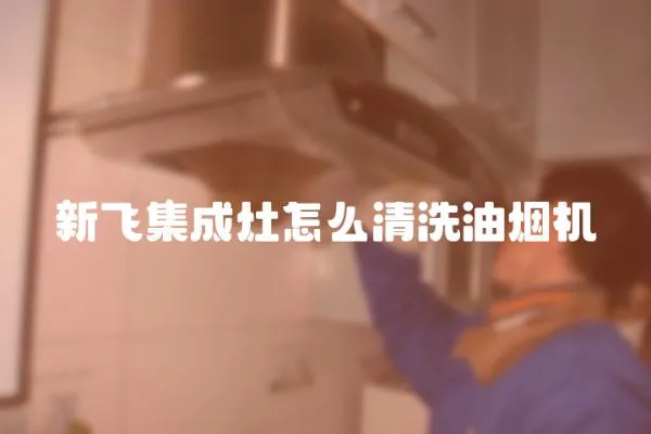 新飛集成灶怎么清洗油煙機