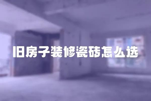 舊房子裝修瓷磚怎么選