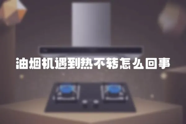 油煙機遇到熱不轉怎么回事