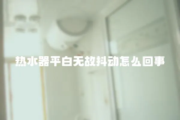 熱水器平白無故抖動(dòng)怎么回事