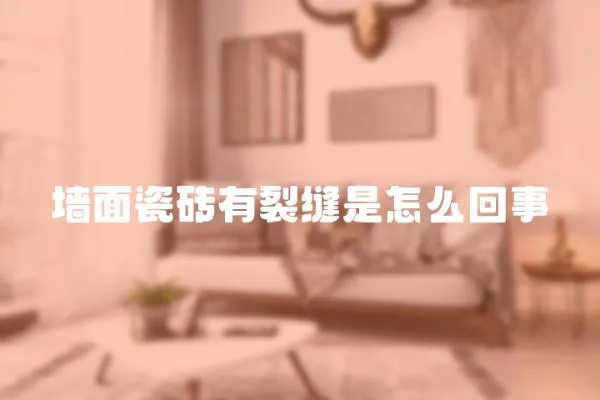 墻面瓷磚有裂縫是怎么回事