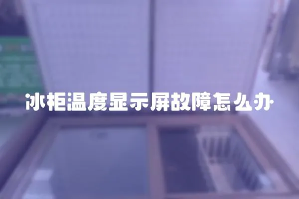 冰柜温度显示屏故障怎么办