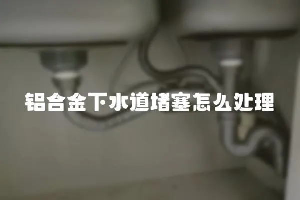 鋁合金下水道堵塞怎么處理