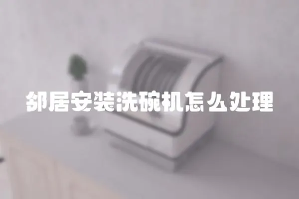 鄰居安裝洗碗機(jī)怎么處理