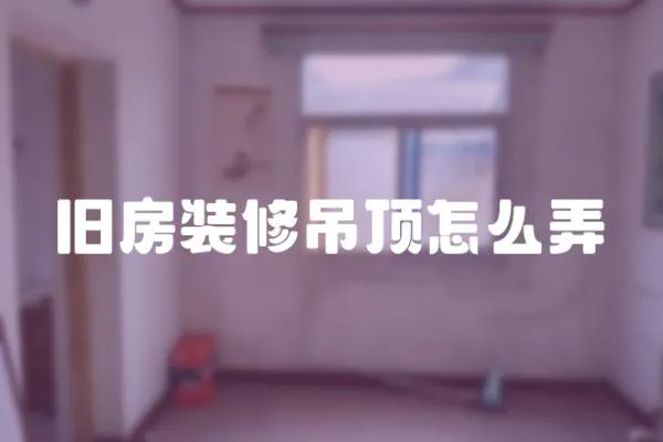 舊房裝修吊頂怎么弄