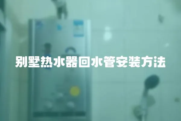 別墅熱水器回水管安裝方法