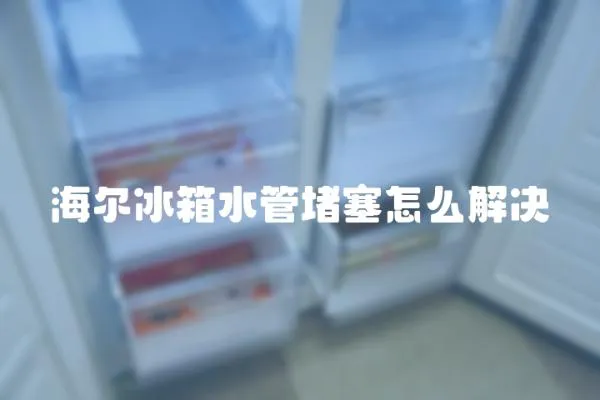 海爾冰箱水管堵塞怎么解決