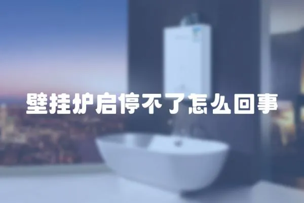 壁掛爐啟停不了怎么回事