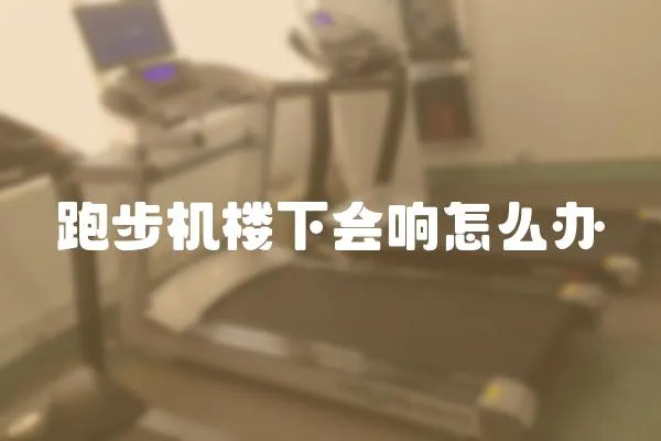 跑步機樓下會響怎么辦