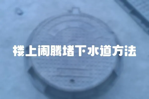 樓上鬧騰堵下水道方法