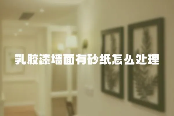 乳膠漆墻面有砂紙怎么處理