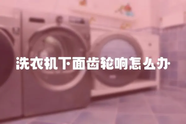 洗衣機下面齒輪響怎么辦
