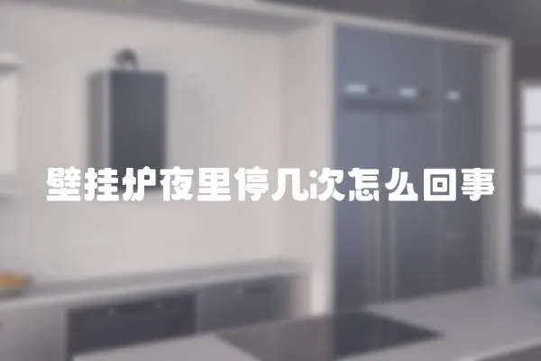 壁掛爐夜里停幾次怎么回事