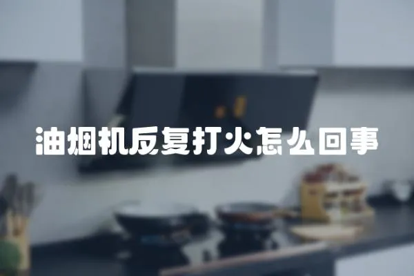 油煙機反復(fù)打火怎么回事