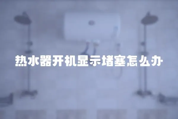 熱水器開機(jī)顯示堵塞怎么辦