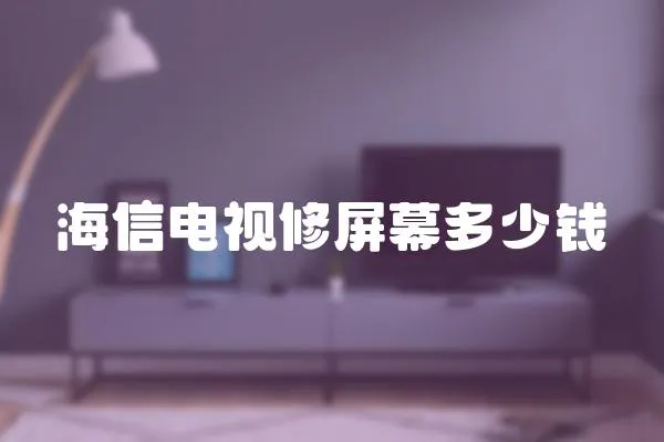 海信電視修屏幕多少錢