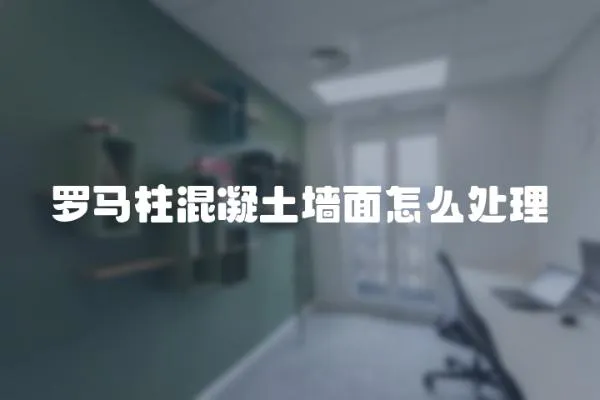 羅馬柱混凝土墻面怎么處理