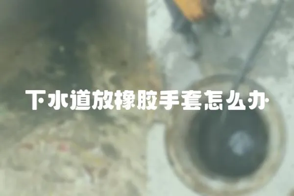 下水道放橡膠手套怎么辦