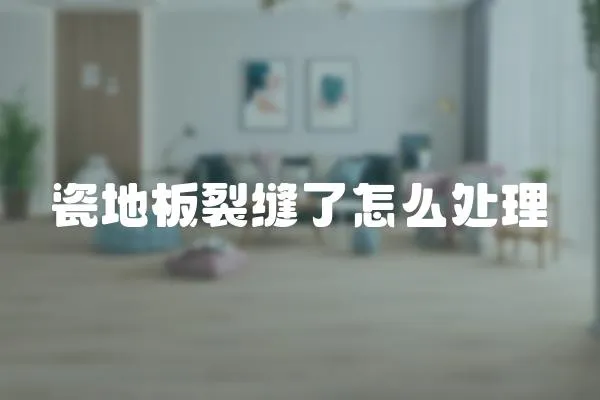 瓷地板裂縫了怎么處理