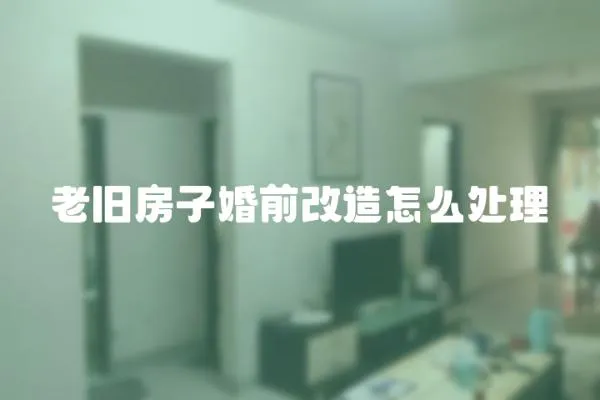 老舊房子婚前改造怎么處理