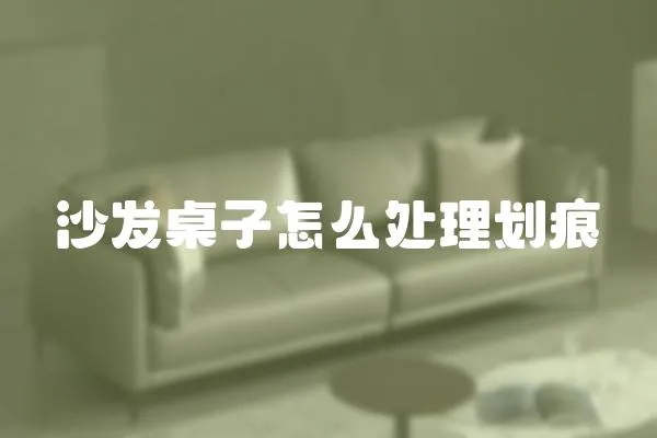 沙發(fā)桌子怎么處理劃痕