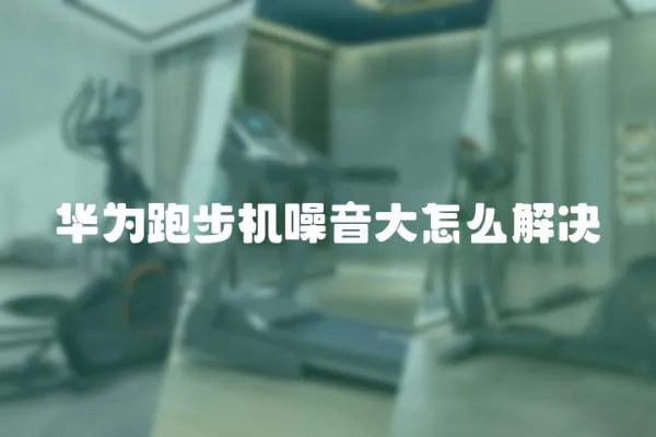 華為跑步機噪音大怎么解決