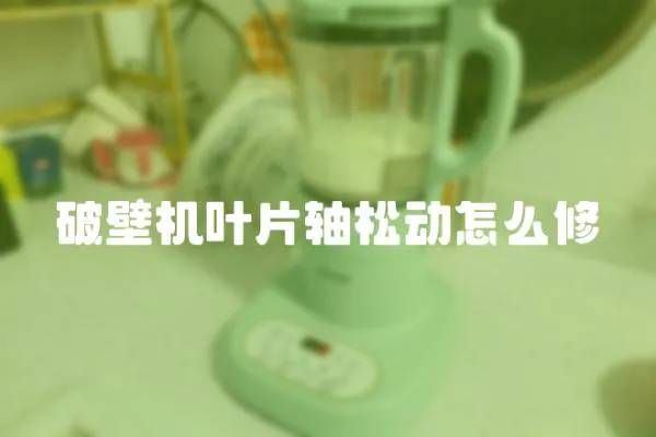 破壁機葉片軸松動怎么修