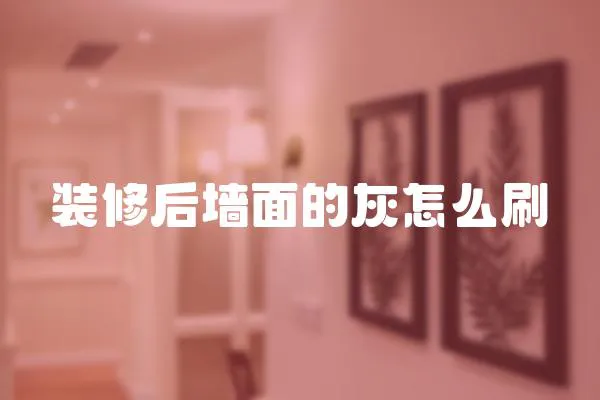 裝修后墻面的灰怎么刷