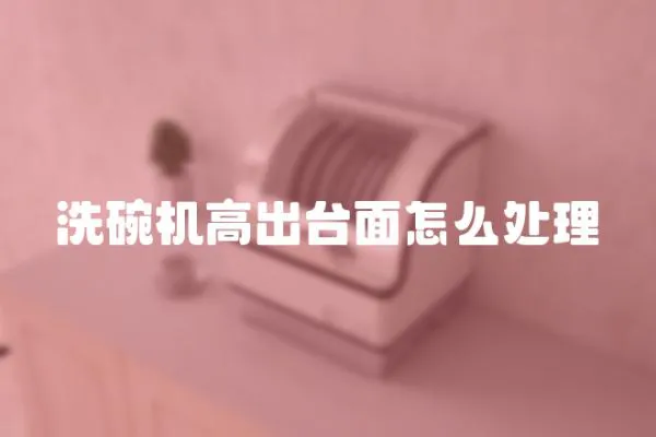 洗碗機高出臺面怎么處理