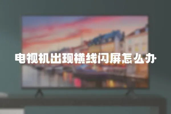 電視機出現橫線閃屏怎么辦