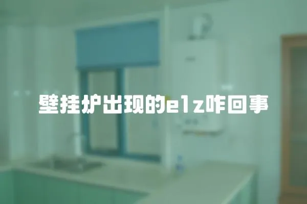 壁掛爐出現的e1z咋回事