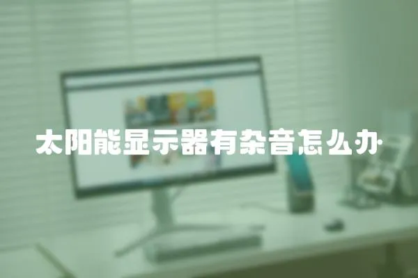 太陽能顯示器有雜音怎么辦