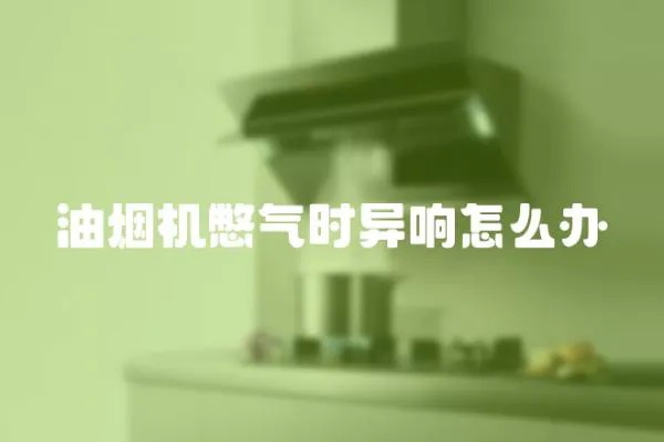 油煙機憋氣時異響怎么辦
