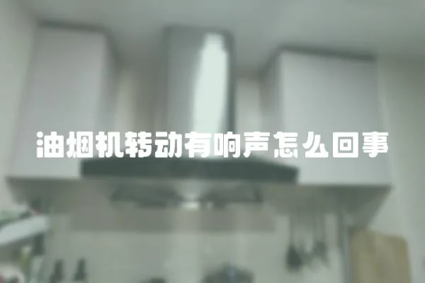 油煙機轉(zhuǎn)動有響聲怎么回事