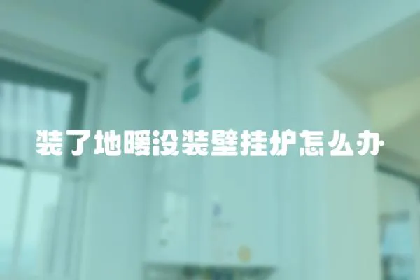 裝了地暖沒裝壁掛爐怎么辦