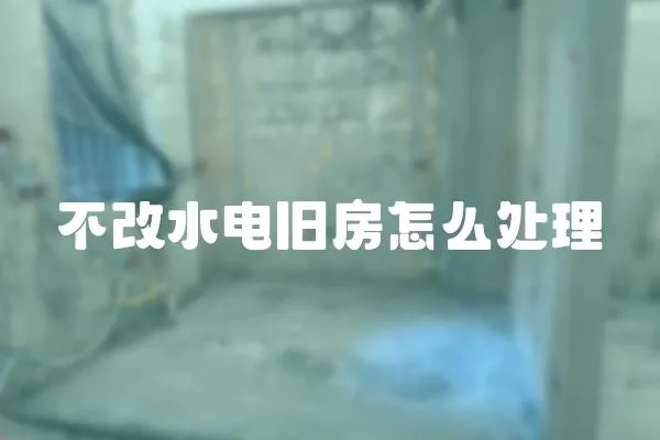 不改水電舊房怎么處理