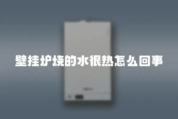 壁掛爐燒的水很熱怎么回事