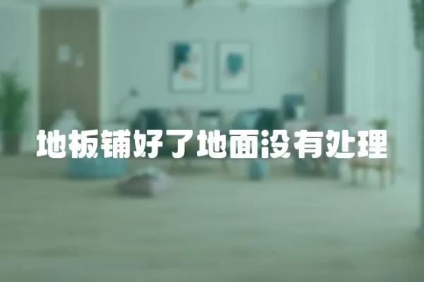 地板鋪好了地面沒有處理