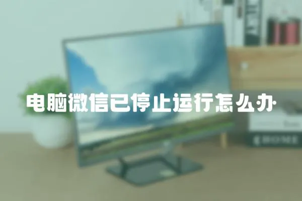 電腦微信已停止運(yùn)行怎么辦