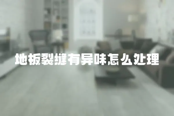 地板裂縫有異味怎么處理