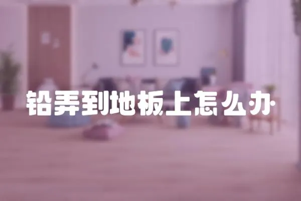 鉛弄到地板上怎么辦