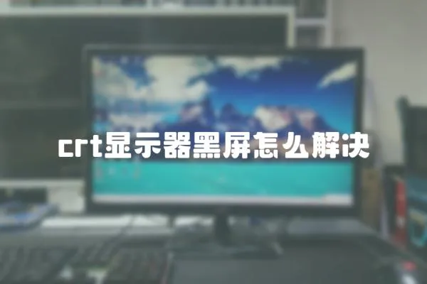 crt顯示器黑屏怎么解決