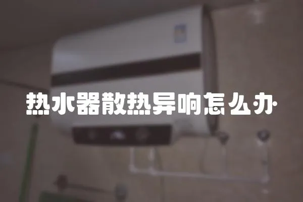 熱水器散熱異響怎么辦