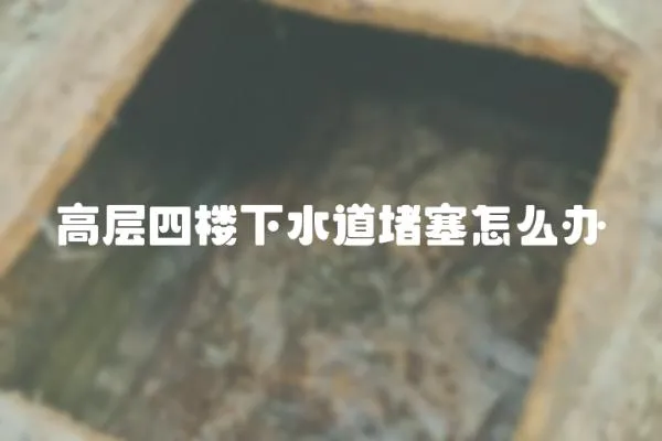 高層四樓下水道堵塞怎么辦